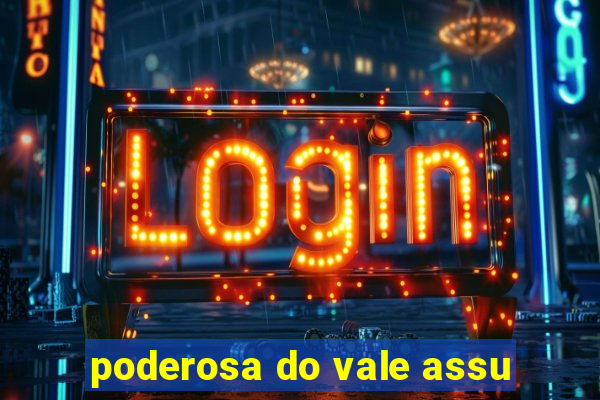 poderosa do vale assu